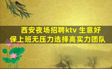 西安夜场招聘ktv 生意好保上班无压力选择高实力团队